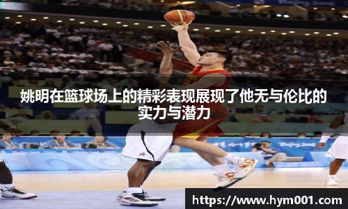 姚明在篮球场上的精彩表现展现了他无与伦比的实力与潜力