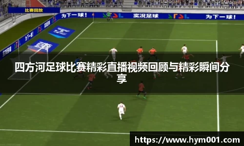 四方河足球比赛精彩直播视频回顾与精彩瞬间分享
