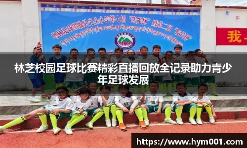 林芝校园足球比赛精彩直播回放全记录助力青少年足球发展